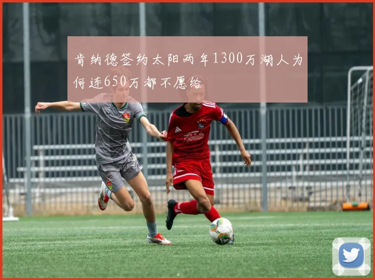 肯纳德签约太阳两年1300万湖人为何连650万都不愿给