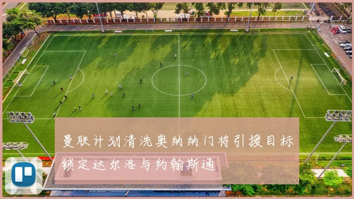 曼联计划清洗奥纳纳门将引援目标锁定达尔洛与约翰斯通