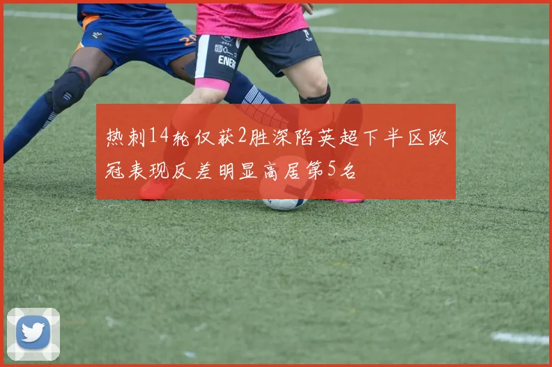 热刺14轮仅获2胜深陷英超下半区欧冠表现反差明显高居第5名