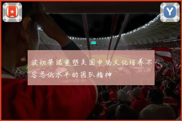 波切蒂诺重塑美国中场文化培养不容忍低水平的团队精神