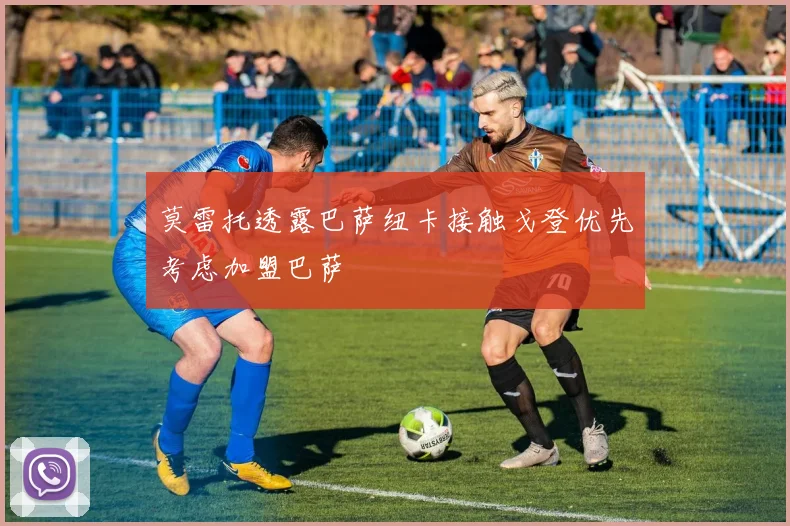 莫雷托透露巴萨纽卡接触戈登优先考虑加盟巴萨