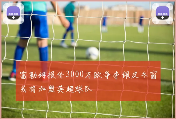 富勒姆报价3000万欧争夺佩皮冬窗或将加盟英超球队