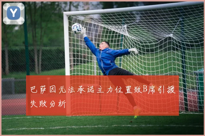 巴萨因无法承诺主力位置致B席引援失败分析