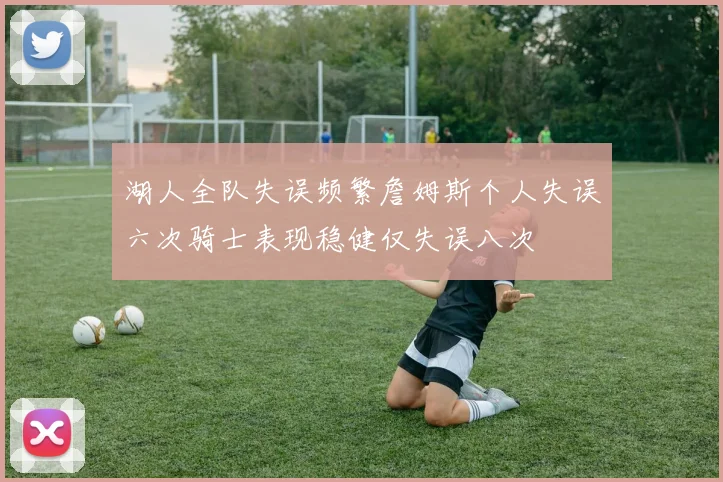 湖人全队失误频繁詹姆斯个人失误六次骑士表现稳健仅失误八次