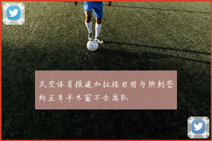 天空体育报道加拉格尔将与热刺签约五年半冬窗不会离队