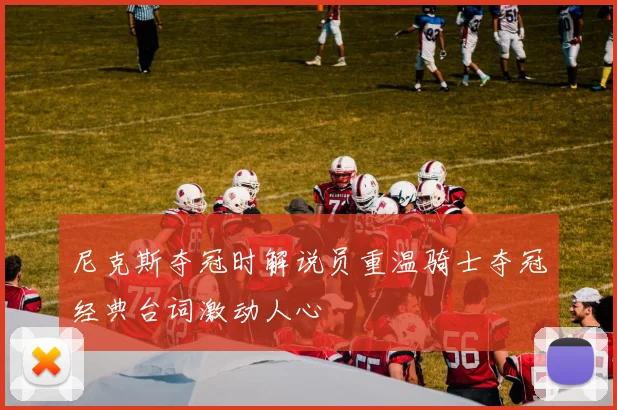 尼克斯夺冠时解说员重温骑士夺冠经典台词激动人心