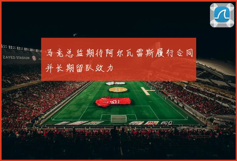 马竞总监期待阿尔瓦雷斯履行合同并长期留队效力
