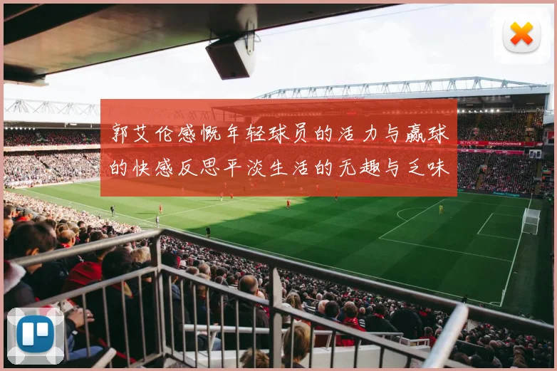 郭艾伦感慨年轻球员的活力与赢球的快感反思平淡生活的无趣与乏味