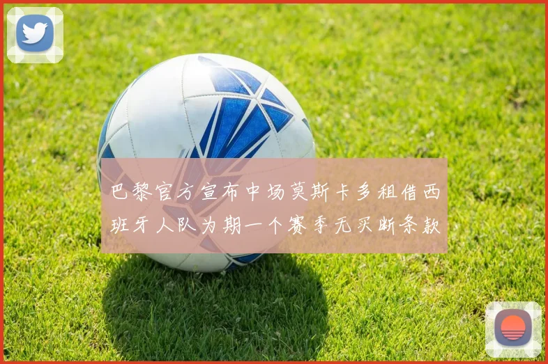 巴黎官方宣布中场莫斯卡多租借西班牙人队为期一个赛季无买断条款