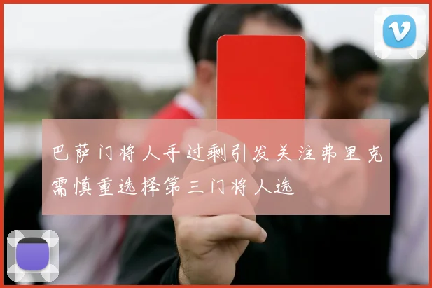 巴萨门将人手过剩引发关注弗里克需慎重选择第三门将人选