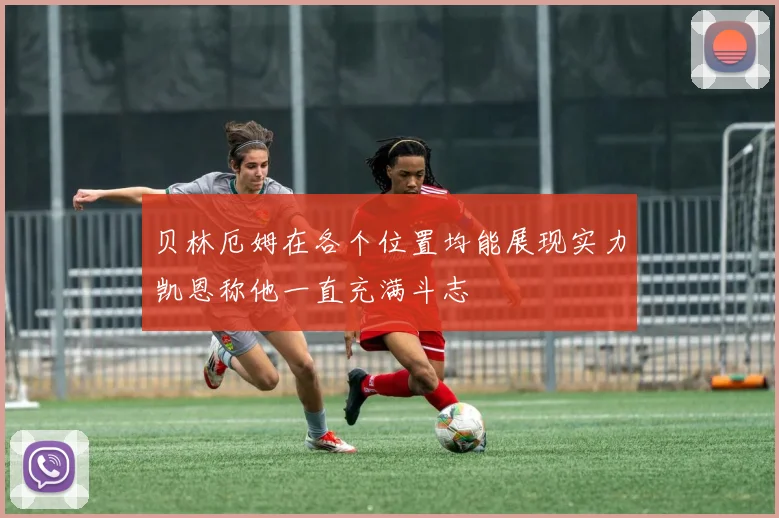 贝林厄姆在各个位置均能展现实力凯恩称他一直充满斗志